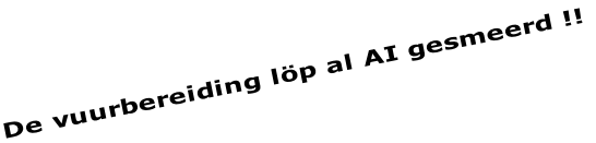 De vuurbereiding löp al AI gesmeerd !!
